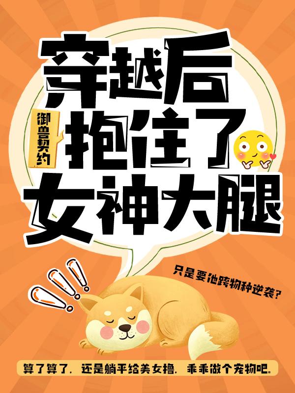 完整版《御兽契约：穿越后抱住了女神大腿》章节目录在线阅读