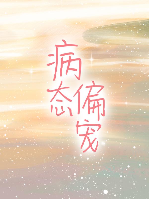小说《病态偏宠》全文免费阅读