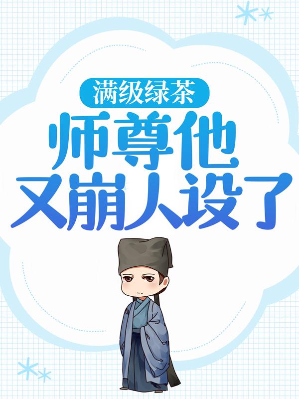 满级绿茶：师尊他又崩人设了小说免费资源，满级绿茶：师尊他又崩人设了在线阅读