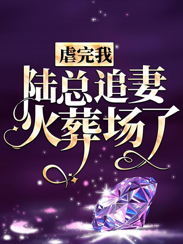 已完结小说《虐完我，陆总追妻火葬场了》全章节在线阅读