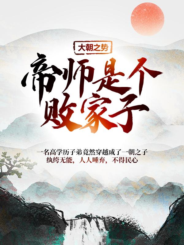 《大朝之势：帝师是个败家子》全集免费在线阅读（江沈淑云江小川刘文彦）