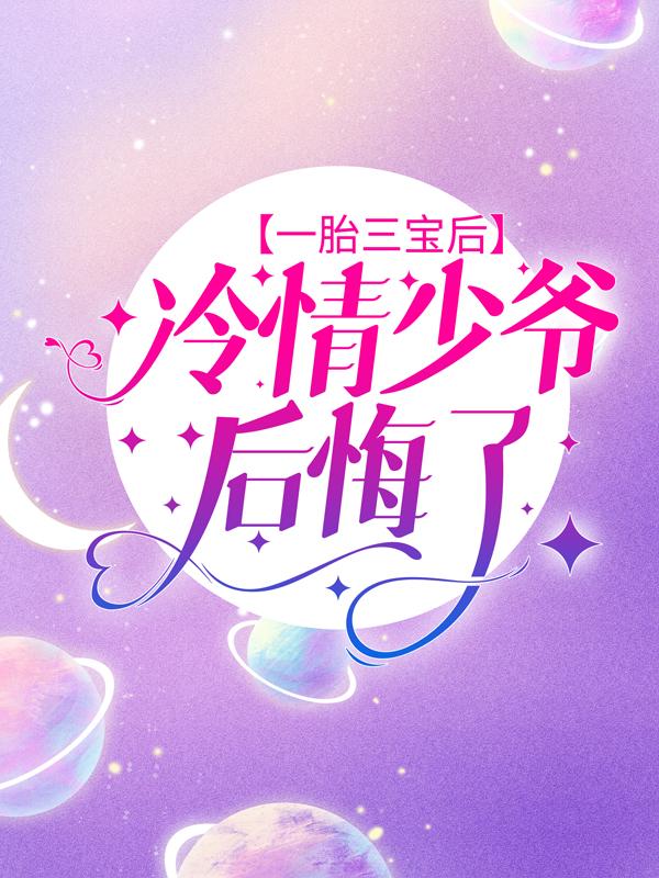 一胎三宝后，冷情少爷后悔了免费阅读，一胎三宝后，冷情少爷后悔了孔迟慕容宸林程-经典文学