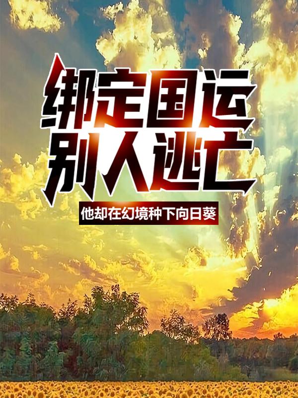 绑定国运：别人逃亡，他却在幻境种下向日葵小说，绑定国运：别人逃亡，他却在幻境种下向日葵全文在线阅读