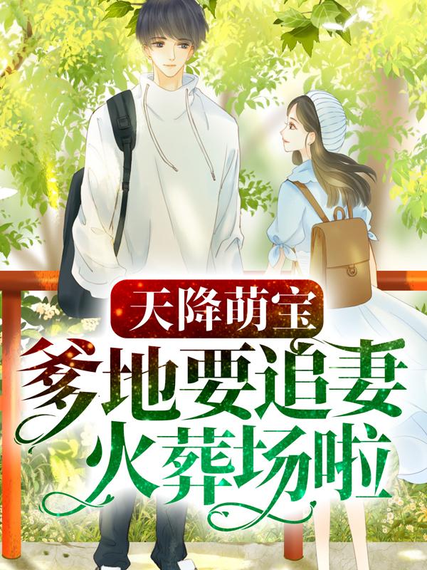 天降萌宝：爹地要追妻火葬场啦最新章节，天降萌宝：爹地要追妻火葬场啦免费阅读-够力荐小说推荐网