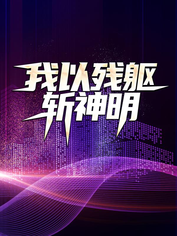 我以残躯斩神明小说，我以残躯斩神明免费阅读-经典文学