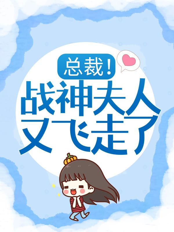 完整版《总裁！战神夫人又飞走了》全文阅读