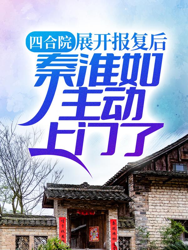 四合院：展开报复后，秦淮如主动上门了杨开秦淮茹小说在线全文阅读