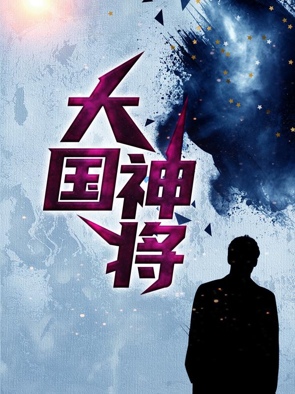 已完结小说《大国神将》全章节在线阅读-优文网