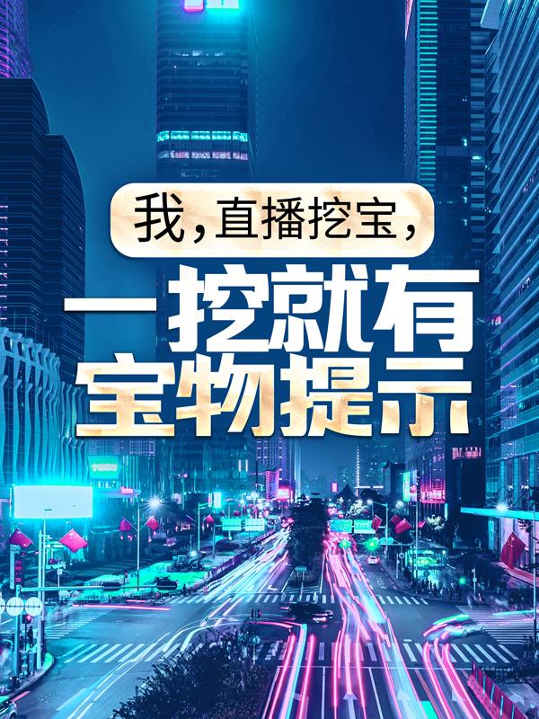 我，直播挖宝，一挖就有宝物提示程泽，我，直播挖宝，一挖就有宝物提示免费阅读-优文网