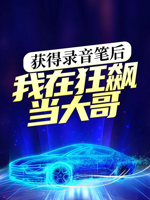 已完结小说《获得录音笔后，我在狂飙当大哥》全章节在线阅读-优文网