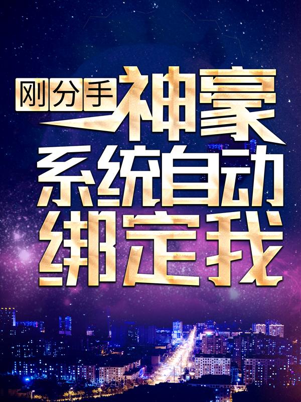 完整版《刚分手，神豪系统自动绑定我》小说免费阅读-优文网