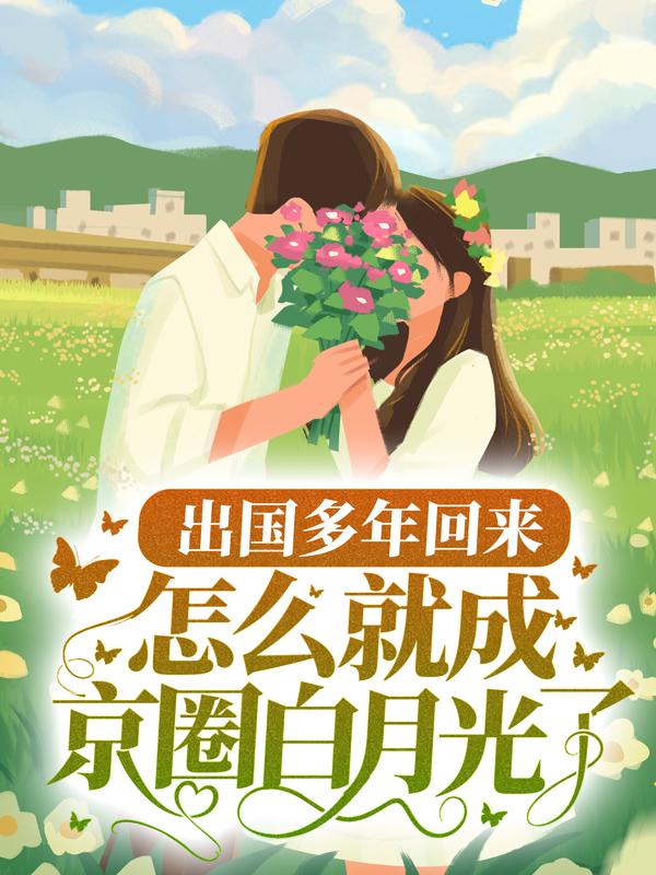 小说《出国多年回来，怎么就成京圈白月光了？》在线全文阅读