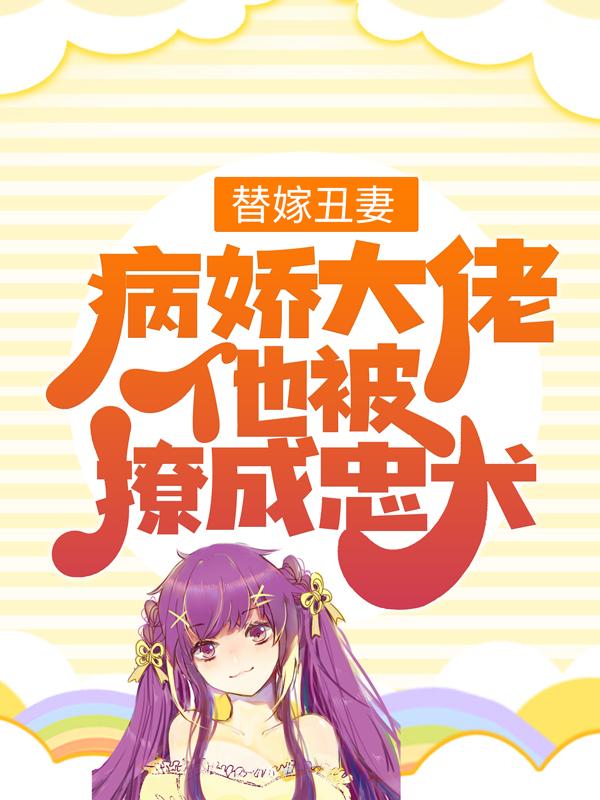 替嫁丑妻：病娇大佬他被撩成忠犬最新章节，替嫁丑妻：病娇大佬他被撩成忠犬免费阅读-优文网