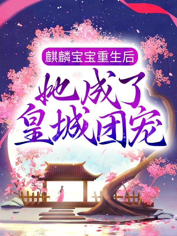 麒麟宝宝重生后，她成了皇城团宠小说，麒麟宝宝重生后，她成了皇城团宠全文在线阅读