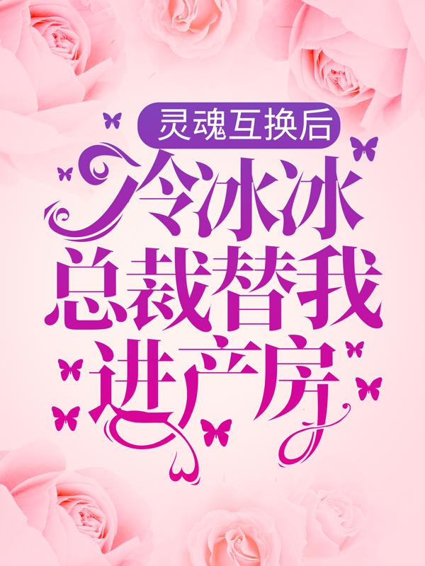 灵魂互换后，冷冰冰总裁替我进产房步辰步母步姗，灵魂互换后，冷冰冰总裁替我进产房小说免费阅读-经典文学