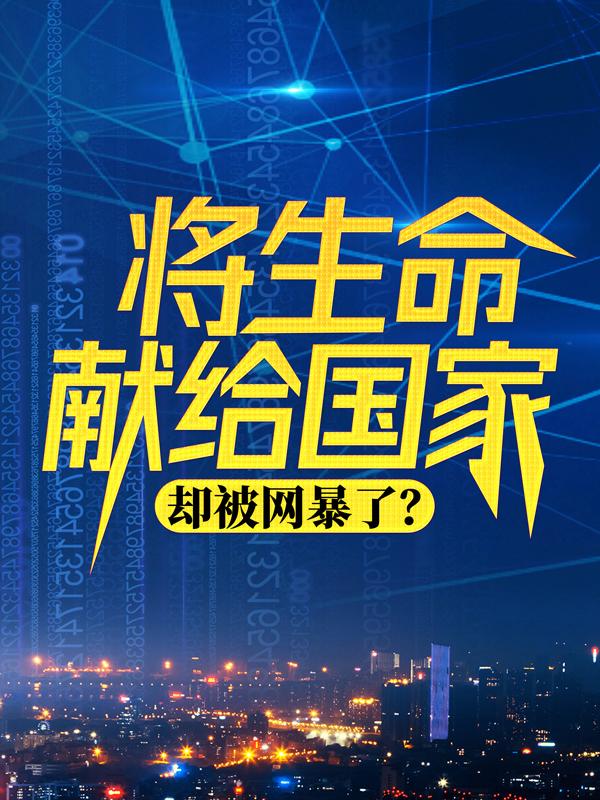 将生命献给国家，却被网暴了？陆川李菲儿，将生命献给国家，却被网暴了？在线全文阅读