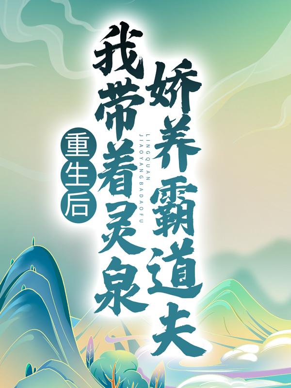 小说《重生后，我带着灵泉娇养霸道夫》全文阅读