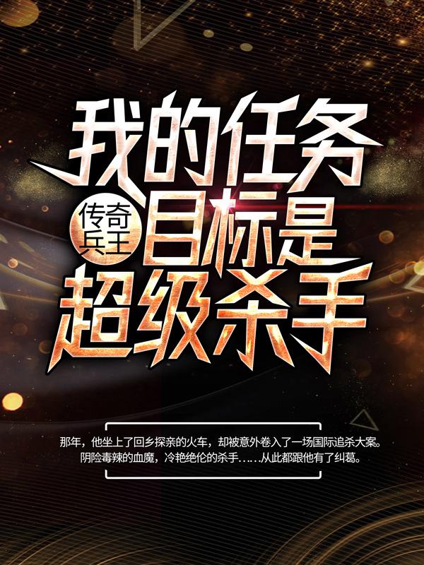 路扬连长小说在线全文免费阅读（传奇兵王：我的任务目标是超级杀手无弹窗无删减）