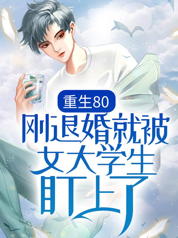 重生80：刚退婚就被女大学生盯上了最新章节，重生80：刚退婚就被女大学生盯上了全文在线阅读