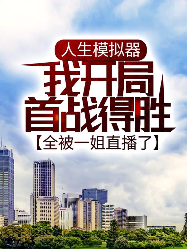 人生模拟器：我开局首战得胜，全被一姐直播了全章节免费在线阅读，周姐陆仁完结版-优文网