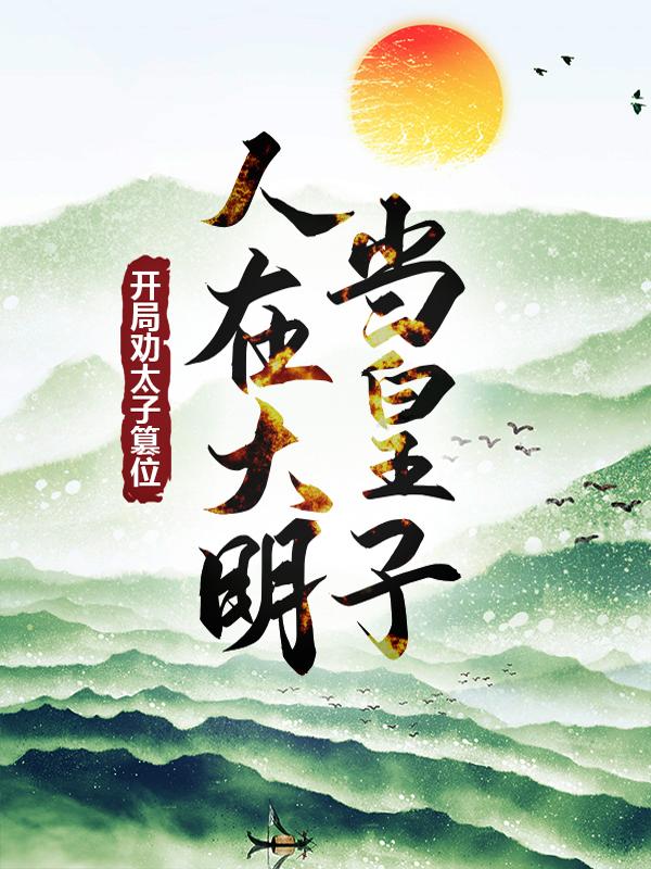 老朱朱樉小说《人在大明当皇子，开局劝太子篡位》在线阅读