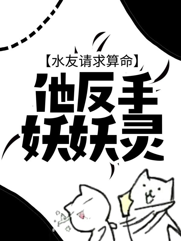 水友请求算命，他反手妖妖灵最新章节，水友请求算命，他反手妖妖灵免费阅读