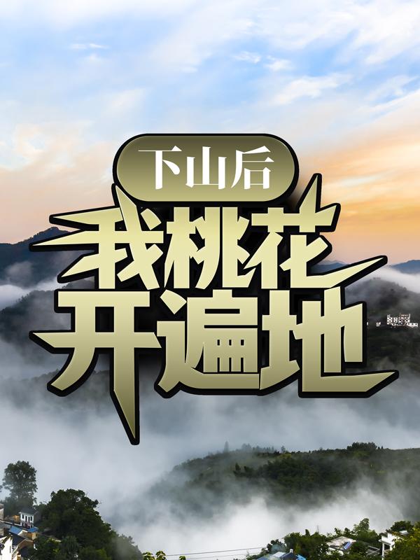 下山后，我桃花开遍地最新章节，下山后，我桃花开遍地全文在线阅读