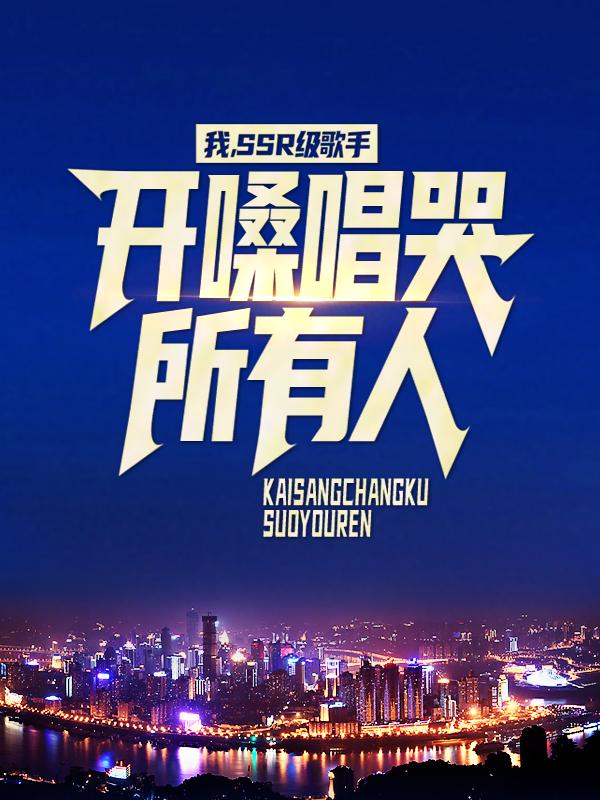 完整版《我，SSR级歌手，开嗓唱哭所有人》全文阅读
