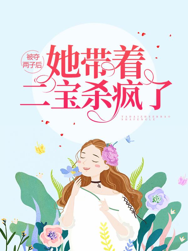 被夺两子后，她带着二宝杀疯了小说，被夺两子后，她带着二宝杀疯了全文在线阅读