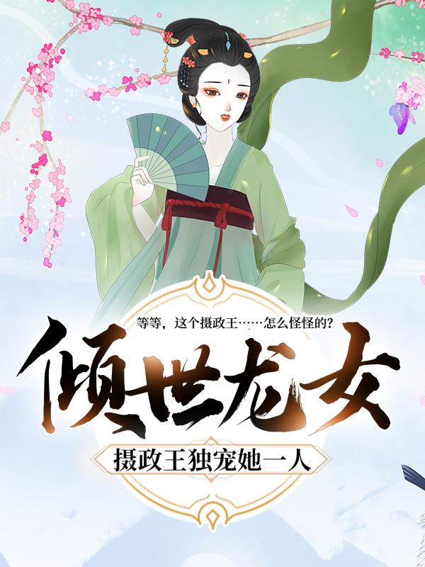 完整版《倾世龙女：摄政王独宠她一人》全章节阅读