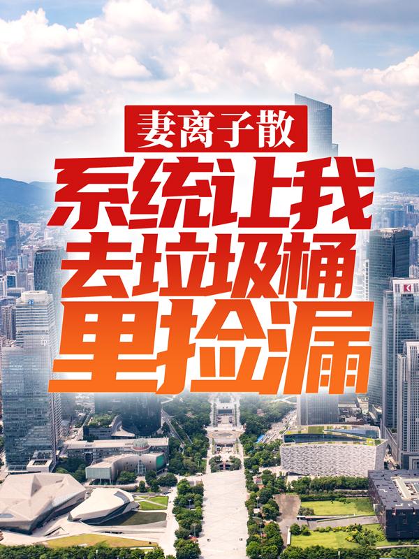 已完结小说《妻离子散，系统让我去垃圾桶里捡漏》在线全文阅读