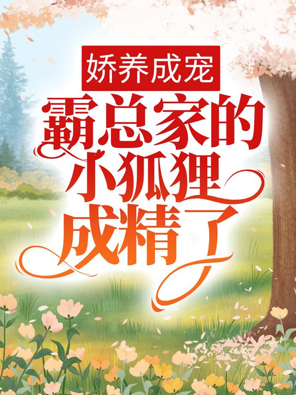 娇养成宠：霸总家的小狐狸成精了小说免费资源，娇养成宠：霸总家的小狐狸成精了在线阅读