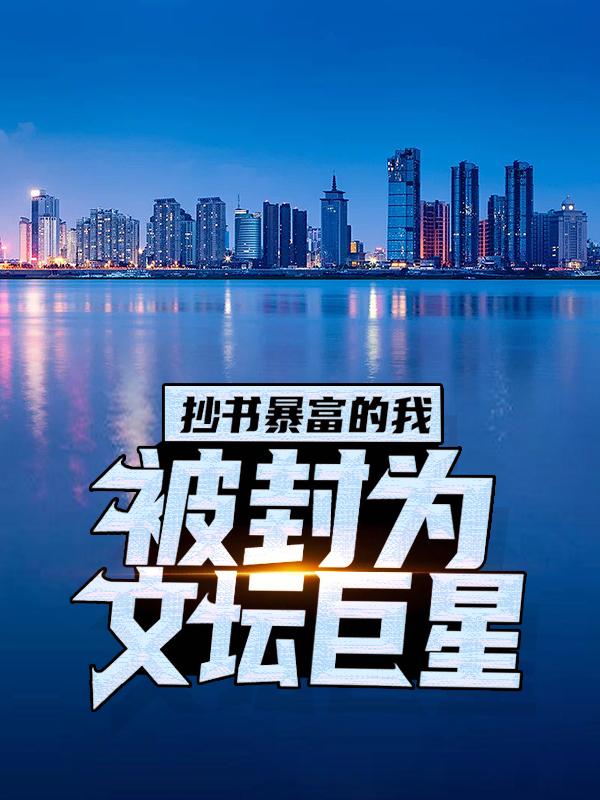 抄书暴富的我，被封为文坛巨星小说，抄书暴富的我，被封为文坛巨星免费阅读-经典文学