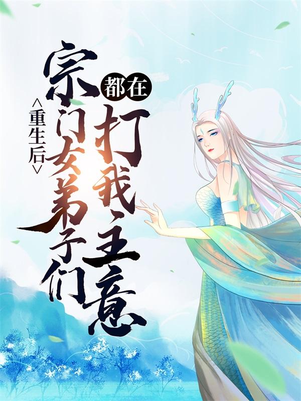 《重生后，宗门女弟子们都在打我主意！》小说全文在线试读，《重生后，宗门女弟子们都在打我主意！》最新章节目录