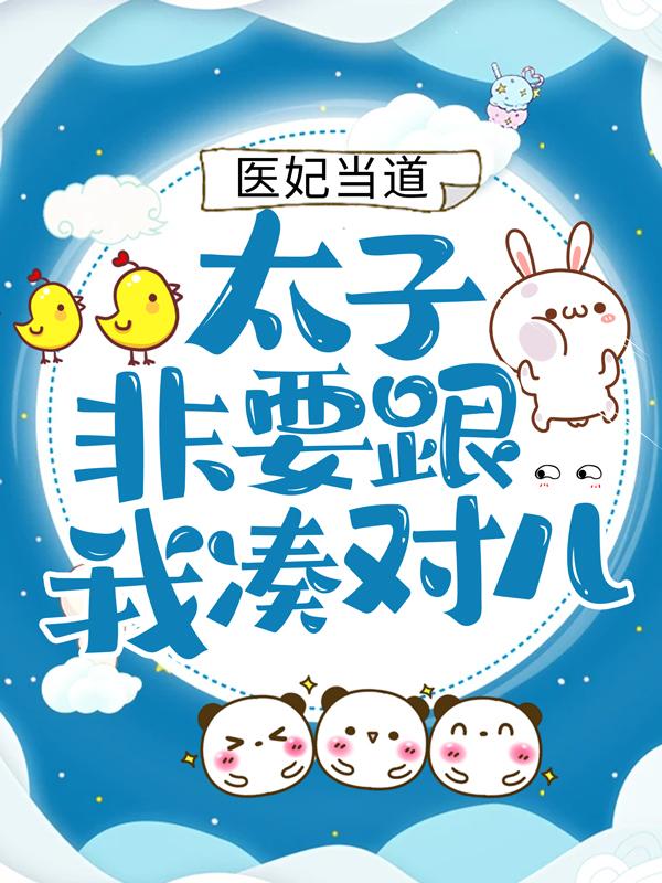 医妃当道：太子非要跟我凑对儿宸王秦宛如，医妃当道：太子非要跟我凑对儿在线无弹窗阅读
