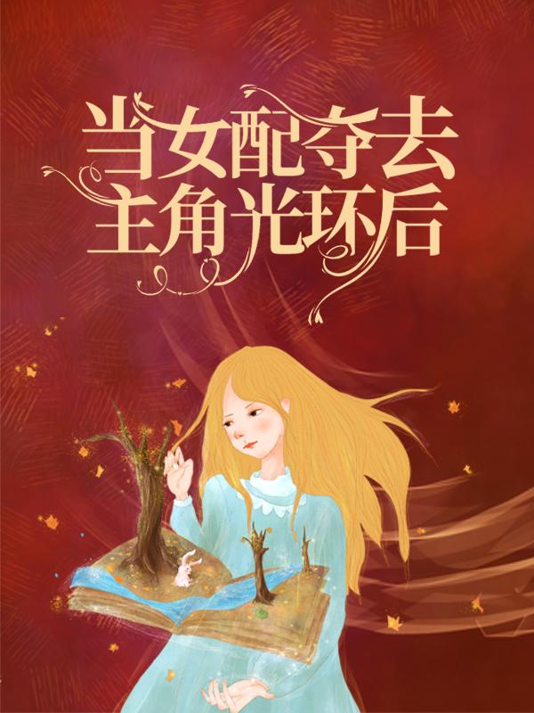 完整版《快穿：当女配夺去主角光环后》在线免费阅读