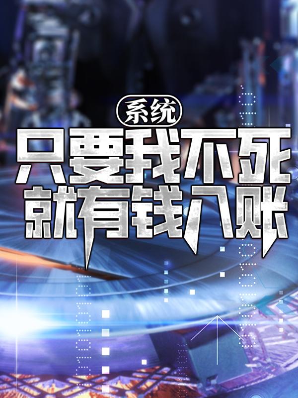 系统：只要我不死，就有钱入账小说免费资源，系统：只要我不死，就有钱入账在线阅读