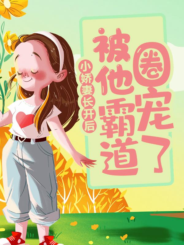 完整版《小娇妻长开后，被他霸道圈宠了》全文阅读