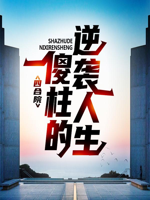 何雨柱刘海中小说在线全文免费阅读（四合院：傻柱的逆袭人生无弹窗无删减）