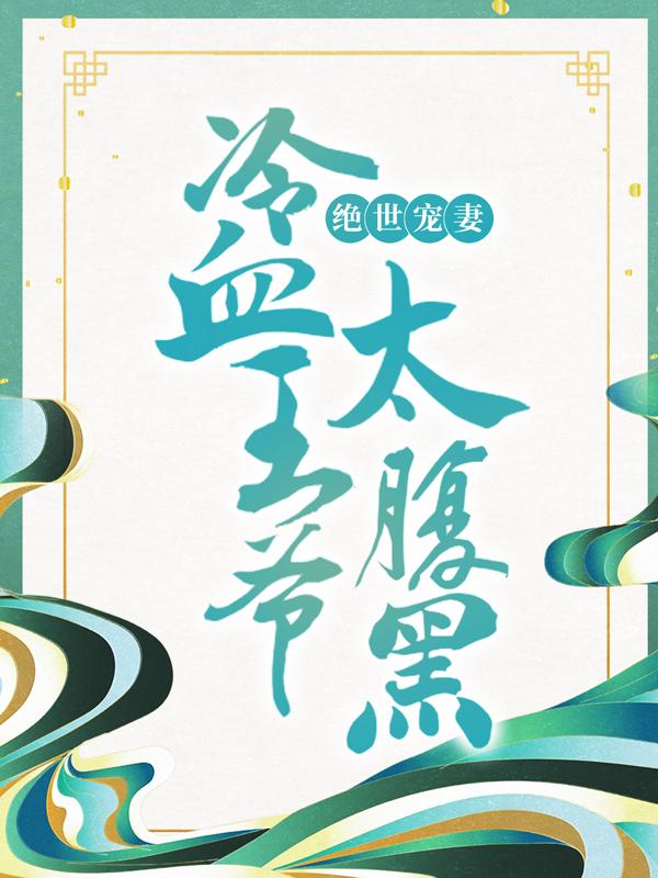已完结小说《绝世宠妻：冷血王爷太腹黑》全文免费阅读-优文网
