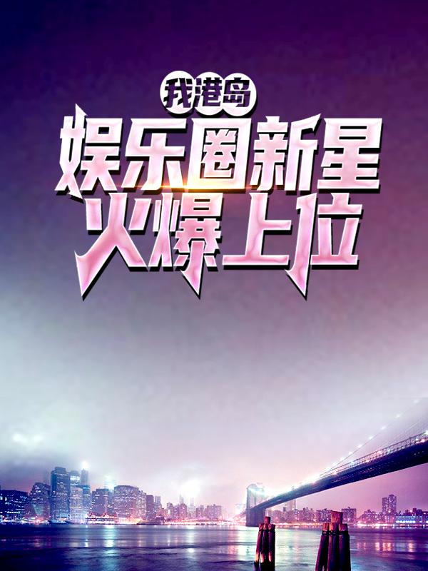 已完结小说《我，港岛娱乐圈新星，火爆上位》全文免费阅读
