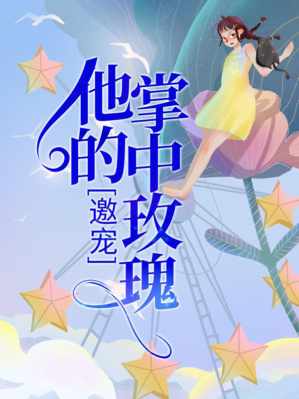 邀宠：他的掌中玫瑰最新章节，邀宠：他的掌中玫瑰免费阅读-经典文学