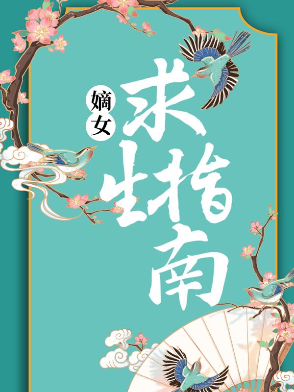 《嫡女求生指南》全集免费在线阅读（唏儿周姨娘）