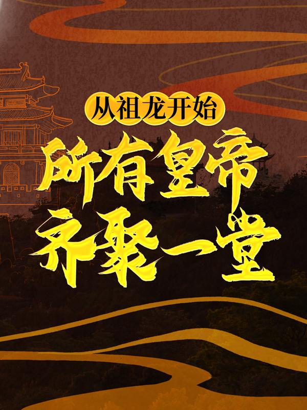 《从祖龙开始，所有皇帝齐聚一堂》小说章节列表免费试读，秦始皇小说在线阅读