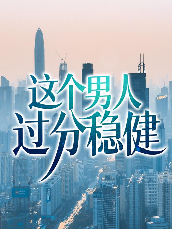 《这个男人过分稳健》全集免费在线阅读（林无月苏月灵）