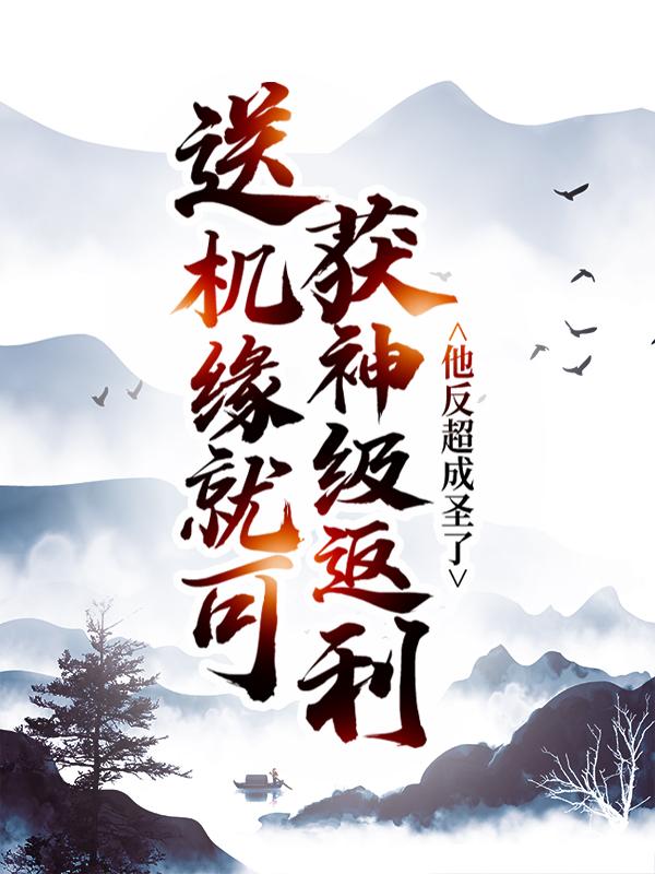 完整版《送机缘就可获神级返利，他反超成圣了》免费阅读-经典文学