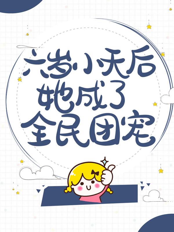 六岁小天后她成了全民团宠徐梓棉裴晏，六岁小天后她成了全民团宠在线全文阅读-优文网