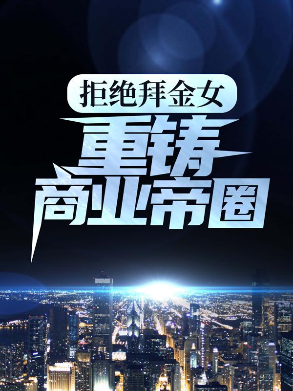 《拒绝拜金女，重铸商业帝圈》小说章节列表免费试读，林风陆晓燕小说在线阅读