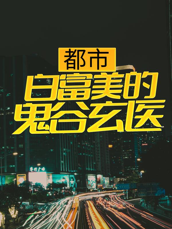 《都市：白富美的鬼谷玄医》全集免费在线阅读（护士唐明）-牛皮文学