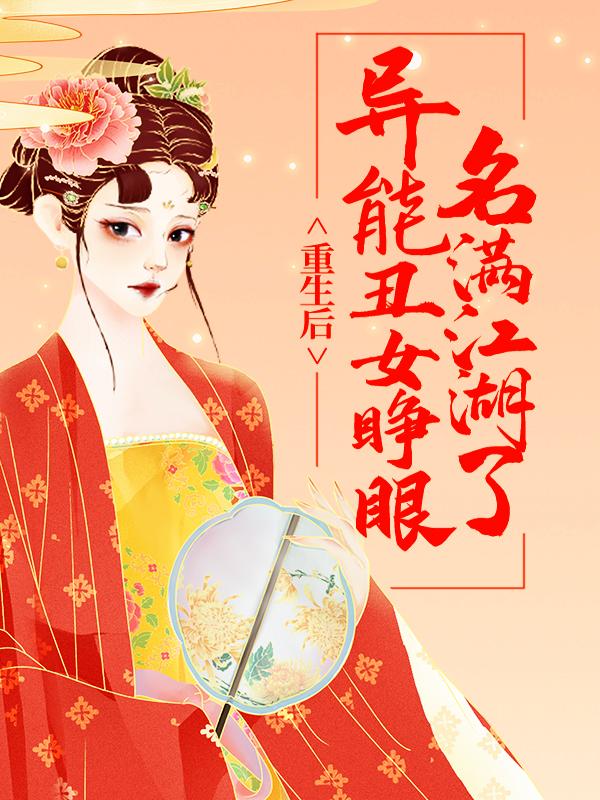 已完结小说《重生后，异能丑女睁眼名满江湖了》全章节在线阅读